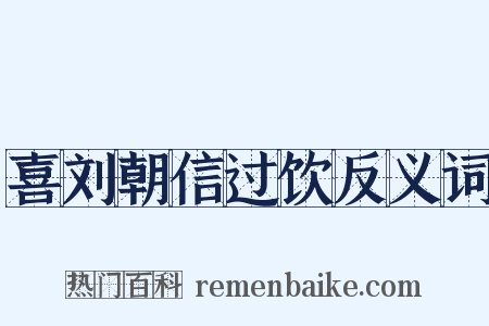 喜刘朝信过饮反义词是什么意思的图片